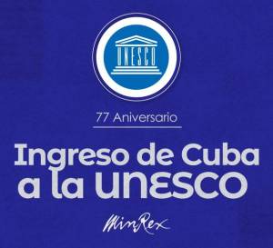 Cuba y la Unesco llegan a estos 77 años con relaciones basadas en los principios de la solidaridad y la cooperación